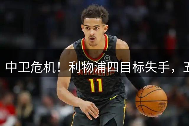 中卫危机！利物浦四目标失手，五大备选，谁能解伊劳拉燃眉之急？