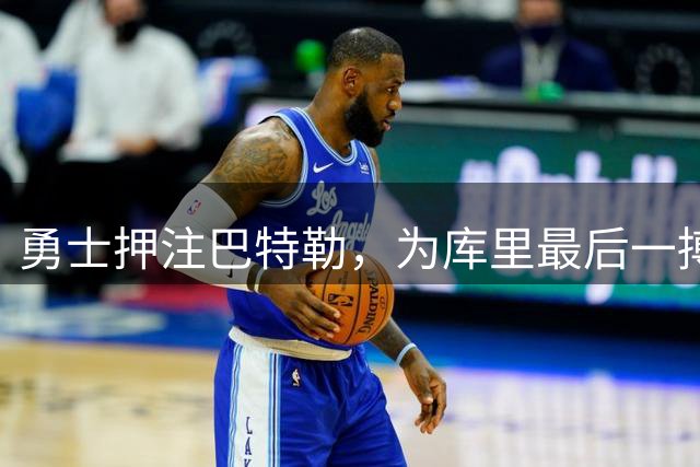勇士押注巴特勒，为库里最后一搏