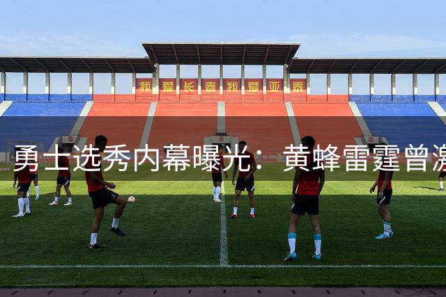 勇士选秀内幕曝光：黄蜂雷霆曾激烈争夺11号签