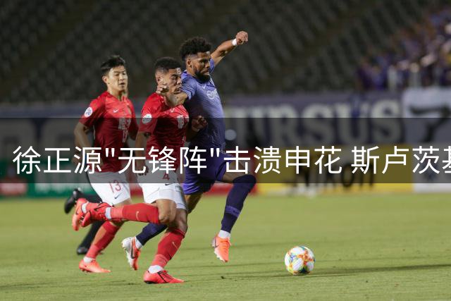 徐正源"无锋阵"击溃申花 斯卢茨基三连败黯然下课
