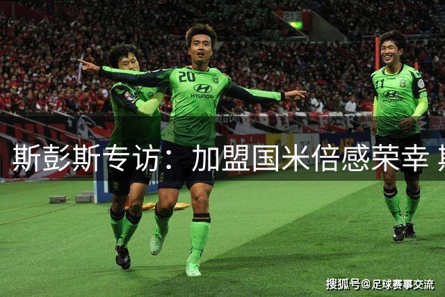 斯彭斯专访：加盟国米倍感荣幸 期待展现防守与突破实力