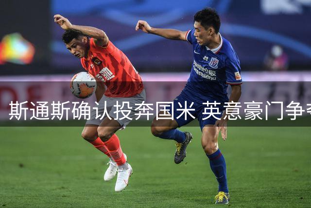 斯通斯确认投奔国米 英意豪门争夺战尘埃落定