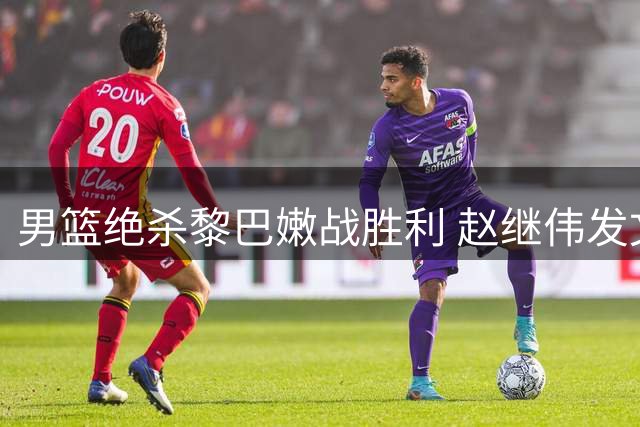 男篮绝杀黎巴嫩战胜利 赵继伟发文为队友与国家队鼓劲