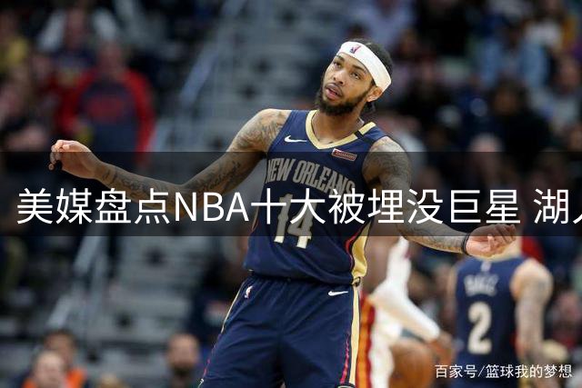 美媒盘点NBA十大被埋没巨星 湖人名宿入选 绿军传奇居首