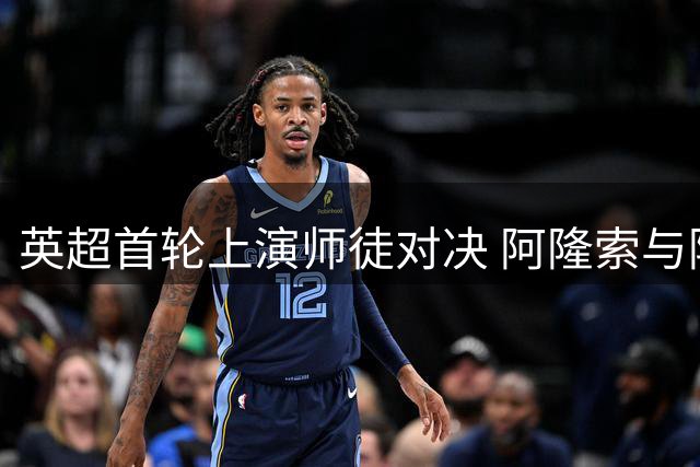英超首轮上演师徒对决 阿隆索与阿韦洛亚的二十年足球情缘