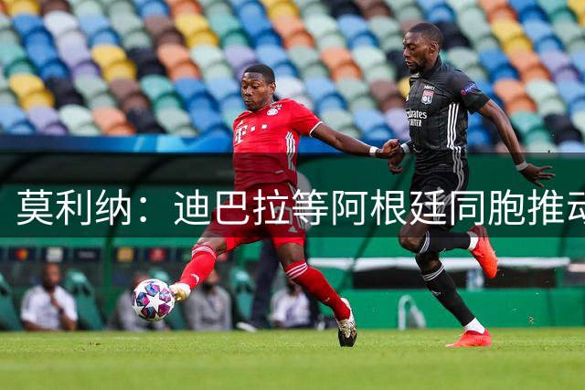莫利纳：迪巴拉等阿根廷同胞推动我来红狼 我会为罗马奉献一切