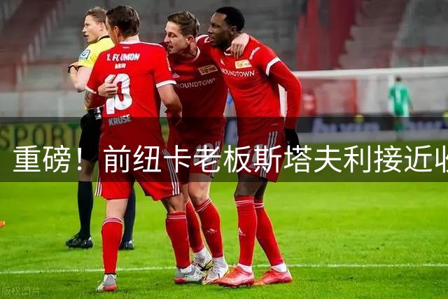 重磅！前纽卡老板斯塔夫利接近收购西汉姆25%股份，计划重金改造球队