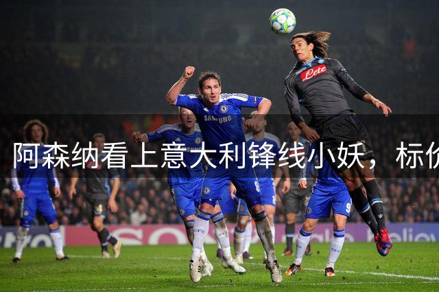 阿森纳看上意大利锋线小妖，标价7300万英镑，维尼修斯替代者，曼联来抢人