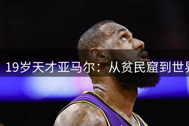 19岁天才亚马尔：从贫民窟到世界之巅的足球童话
