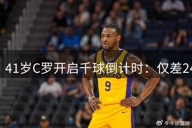 41岁C罗开启千球倒计时：仅差24球，他正与时间赛跑冲击神迹