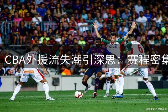 CBA外援流失潮引深思：赛程密集与保障不足成主因